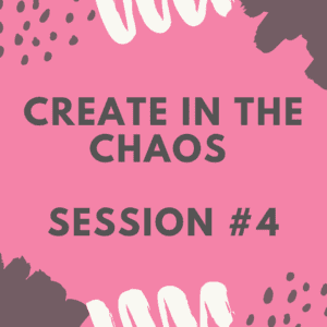 Create in the Chaos - Session 4