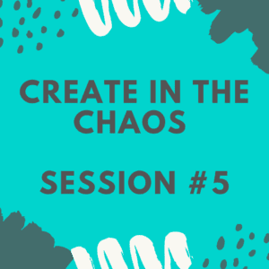 Create in the Chaos - Session 5