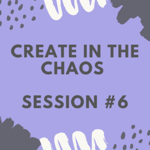 Create in the Chaos - Session 6